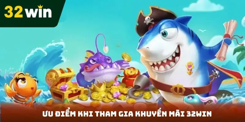 Khuyến Mãi Bắn Cá 32Win - Cơ Hội Nhận Thưởng Khủng Ưu điểm khi tham gia khuyến mãi 32Win