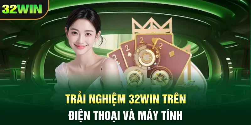 Trải nghiệm 32WIN  trên điện thoại và máy tính